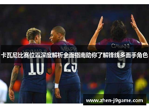 卡瓦尼比赛位置深度解析全面指南助你了解锋线多面手角色