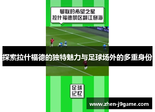 探索拉什福德的独特魅力与足球场外的多重身份