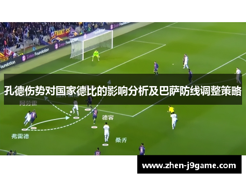 孔德伤势对国家德比的影响分析及巴萨防线调整策略
