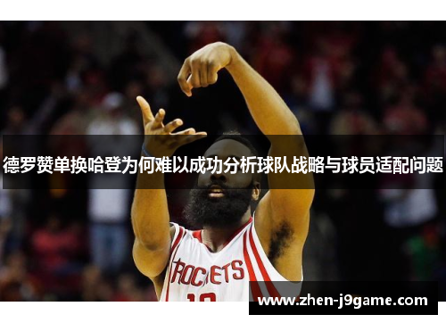 德罗赞单换哈登为何难以成功分析球队战略与球员适配问题