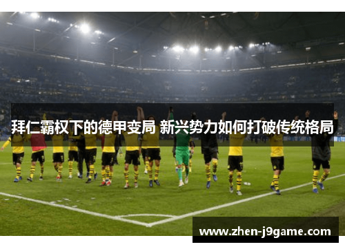 拜仁霸权下的德甲变局 新兴势力如何打破传统格局