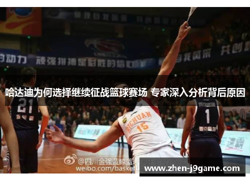 哈达迪为何选择继续征战篮球赛场 专家深入分析背后原因