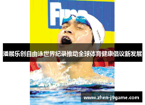 潘展乐创自由泳世界纪录推动全球体育健康倡议新发展
