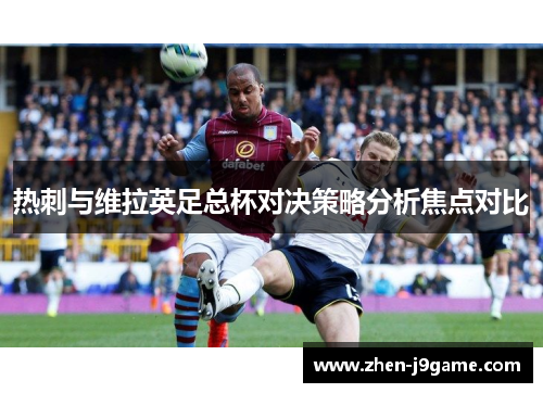 热刺与维拉英足总杯对决策略分析焦点对比