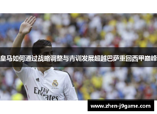 皇马如何通过战略调整与青训发展超越巴萨重回西甲巅峰