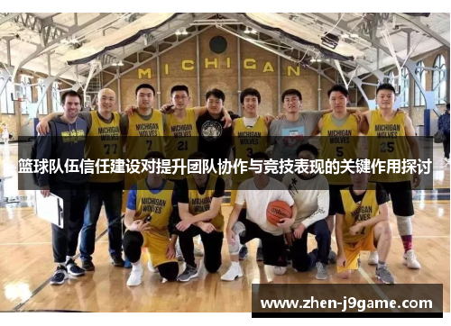 篮球队伍信任建设对提升团队协作与竞技表现的关键作用探讨