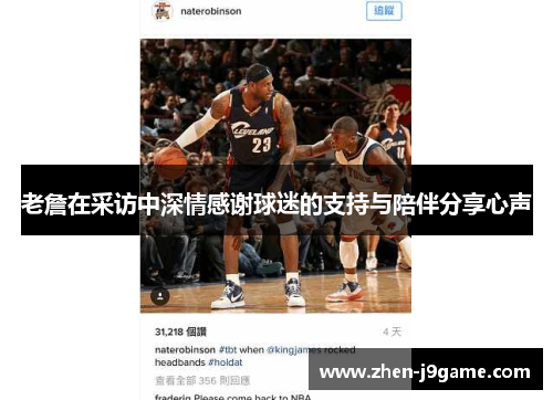 老詹在采访中深情感谢球迷的支持与陪伴分享心声