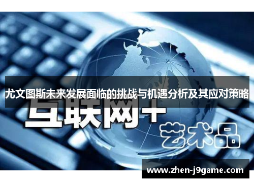 尤文图斯未来发展面临的挑战与机遇分析及其应对策略