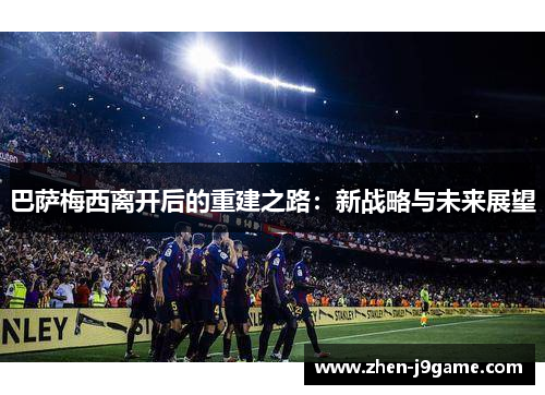 巴萨梅西离开后的重建之路：新战略与未来展望