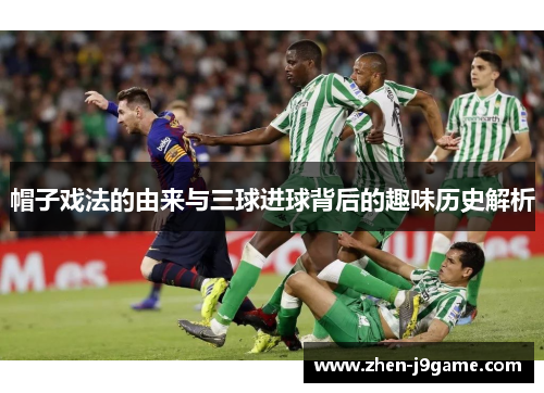 帽子戏法的由来与三球进球背后的趣味历史解析