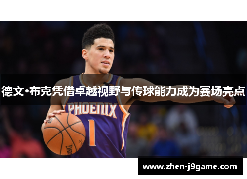 德文·布克凭借卓越视野与传球能力成为赛场亮点