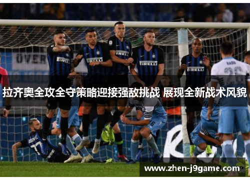 拉齐奥全攻全守策略迎接强敌挑战 展现全新战术风貌