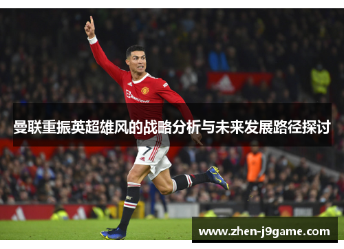 曼联重振英超雄风的战略分析与未来发展路径探讨