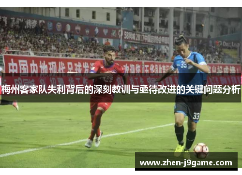 梅州客家队失利背后的深刻教训与亟待改进的关键问题分析