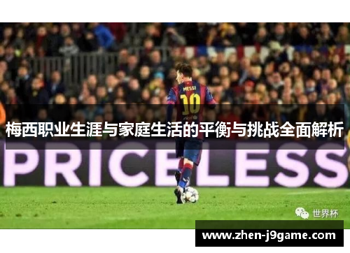 梅西职业生涯与家庭生活的平衡与挑战全面解析