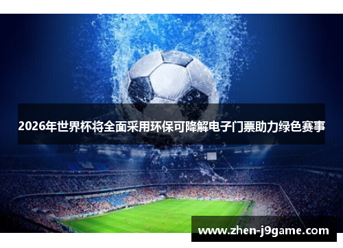 2026年世界杯将全面采用环保可降解电子门票助力绿色赛事