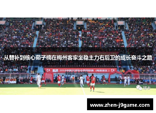 从替补到核心茹子楠在梅州客家坐稳主力右后卫的成长奋斗之路