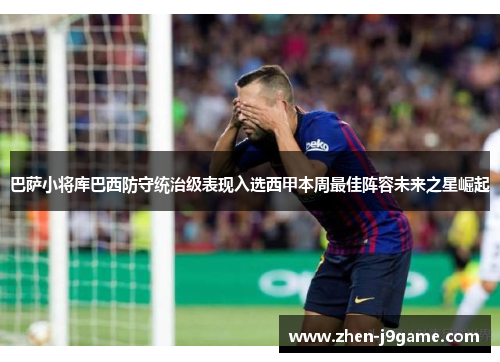 巴萨小将库巴西防守统治级表现入选西甲本周最佳阵容未来之星崛起