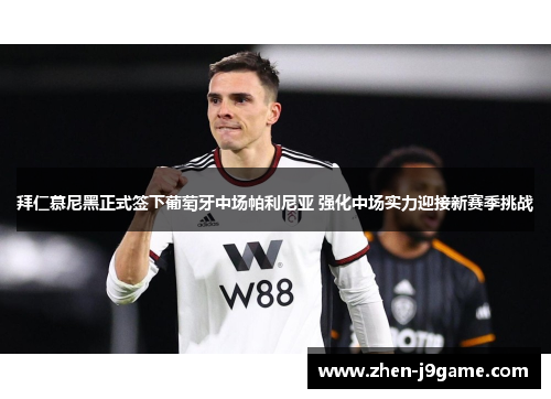 拜仁慕尼黑正式签下葡萄牙中场帕利尼亚 强化中场实力迎接新赛季挑战