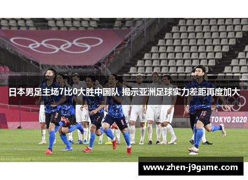 日本男足主场7比0大胜中国队 揭示亚洲足球实力差距再度加大
