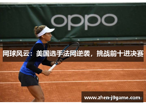 网球风云：美国选手法网逆袭，挑战前十进决赛