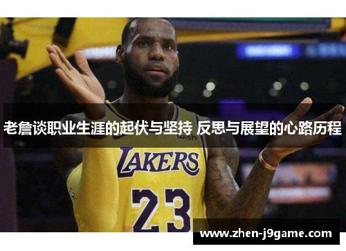 老詹谈职业生涯的起伏与坚持 反思与展望的心路历程