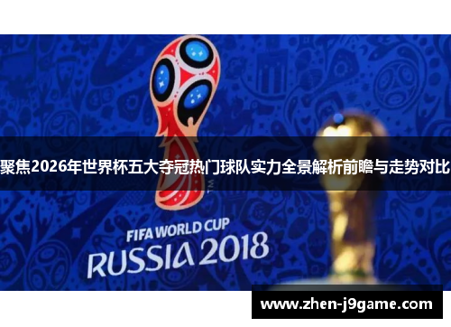 聚焦2026年世界杯五大夺冠热门球队实力全景解析前瞻与走势对比